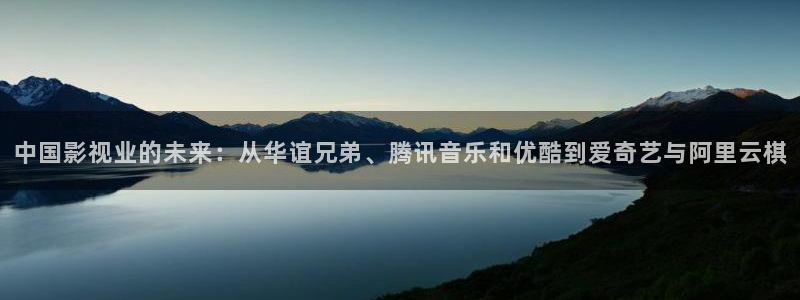 天堂影院电视剧全集资源：中国影视业的未来：从华谊兄弟、腾讯音乐和优酷到爱奇艺与阿里云棋